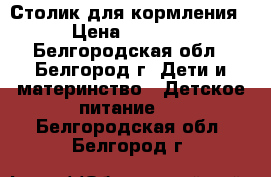 Столик для кормления › Цена ­ 3 200 - Белгородская обл., Белгород г. Дети и материнство » Детское питание   . Белгородская обл.,Белгород г.